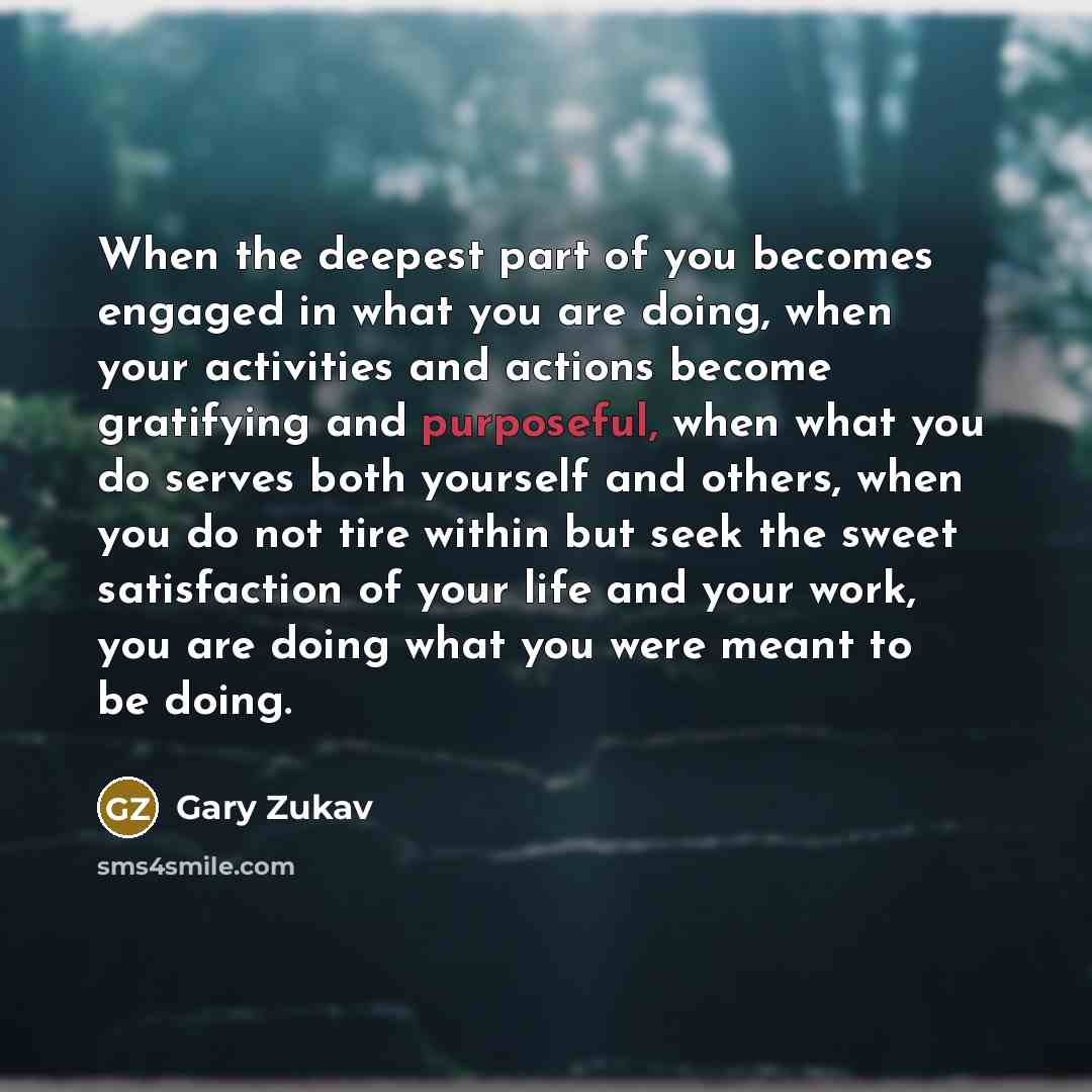 “When the deepest part of you becomes engaged in what…” quote by Gary Zukav
