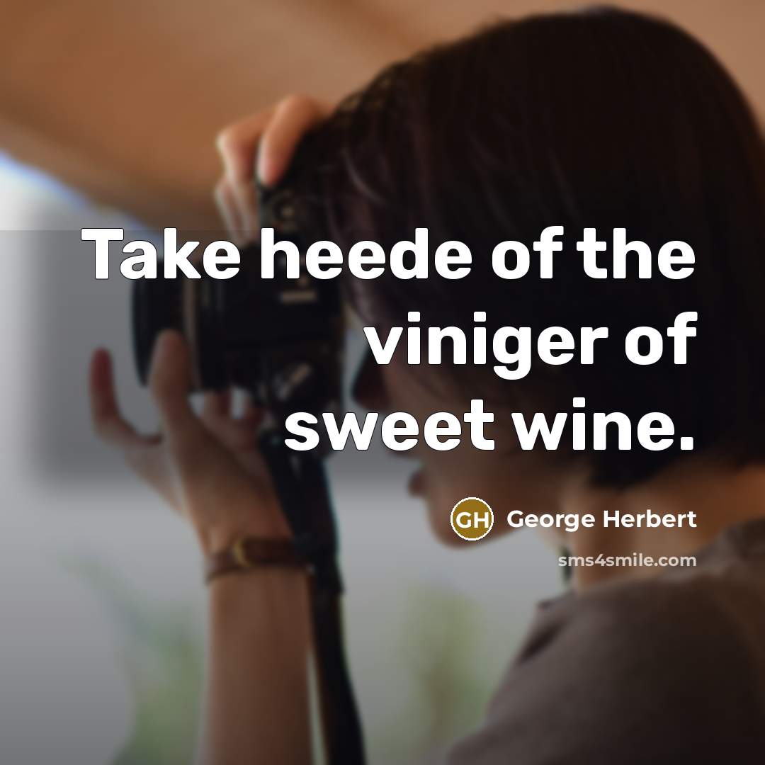 “Take heede of the viniger of sweet wine.…” quote by George Herbert