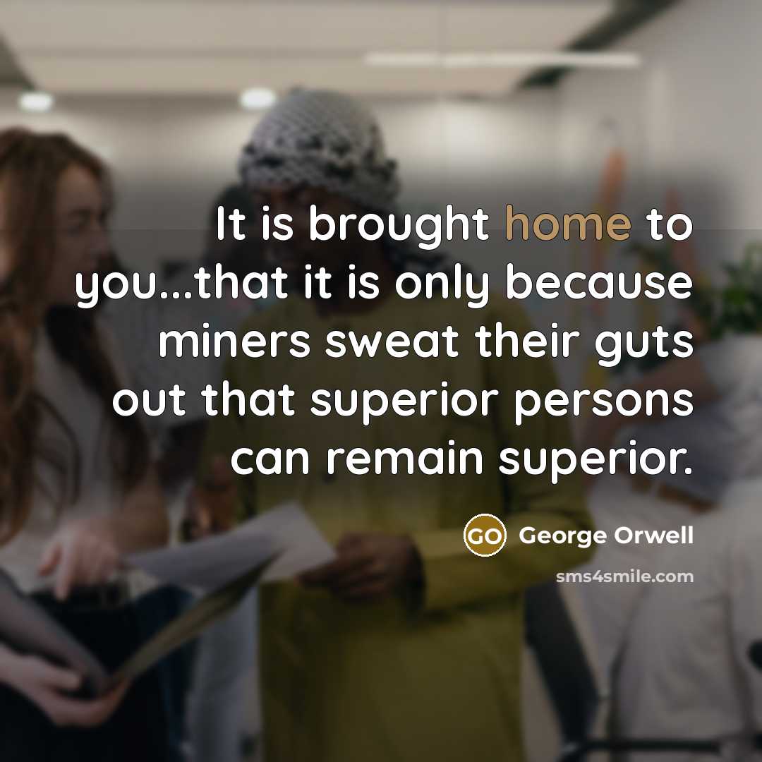 “It is brought home to you...that it is only because…” quote by George Orwell