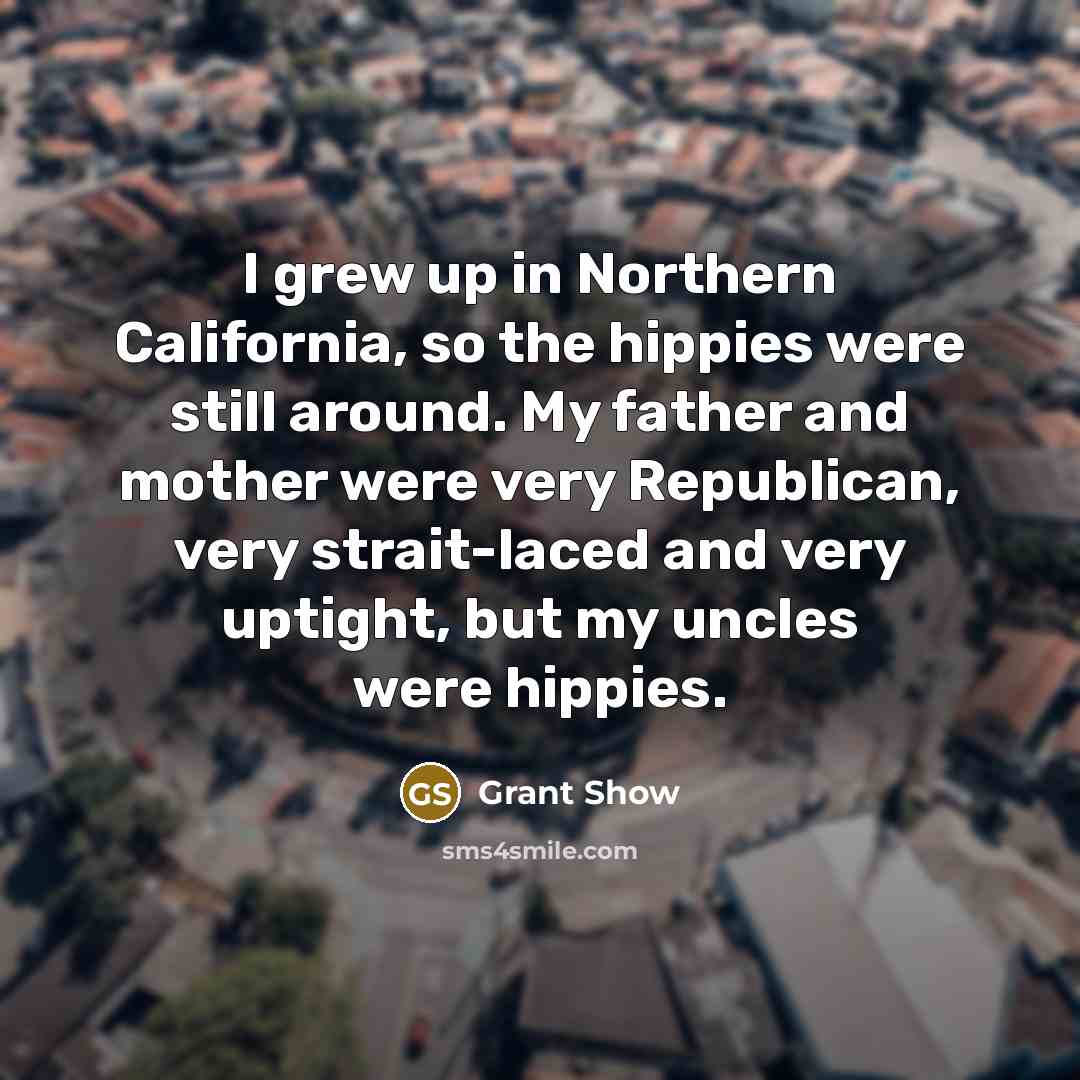 “I grew up in Northern California, so the hippies were…” quote by Grant Show