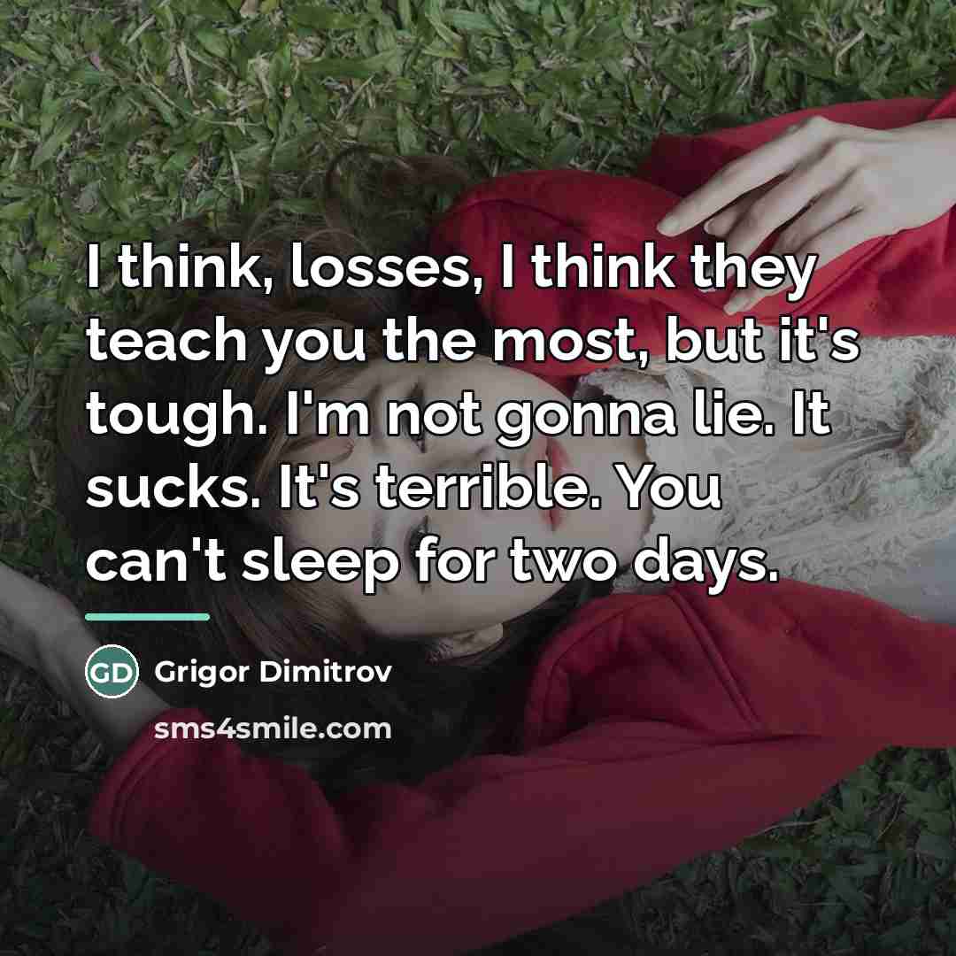 “I think, losses, I think they teach you the most,…” quote by Grigor Dimitrov