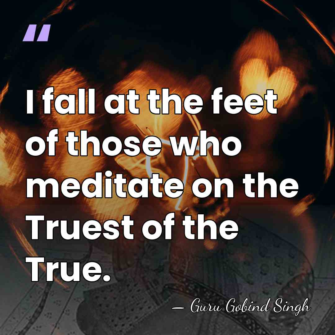 I fall at the feet of those who meditate on the Truest&hellip; - Guru Gobind Singh