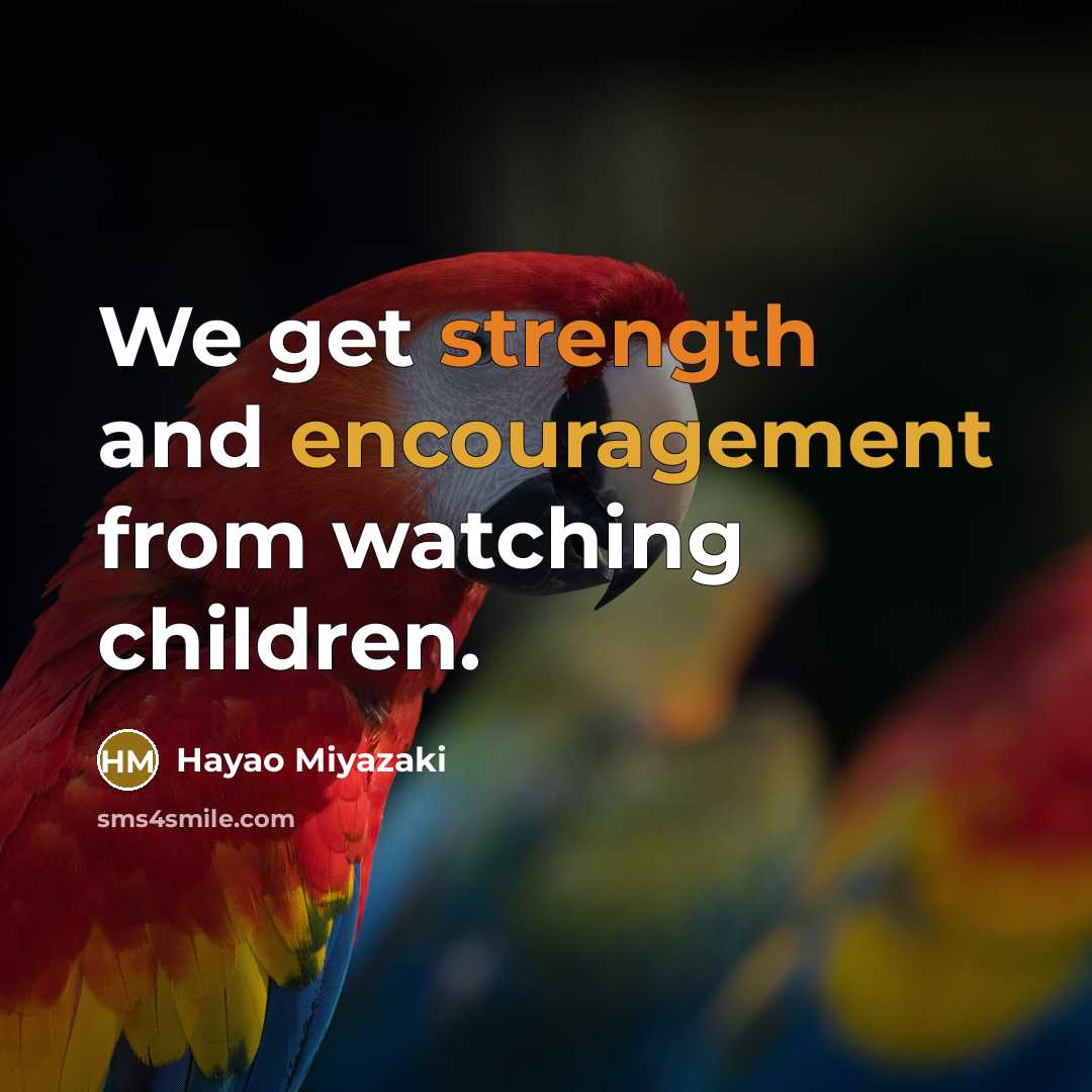 “We get strength and encouragement from watching children.…” quote by Hayao Miyazaki