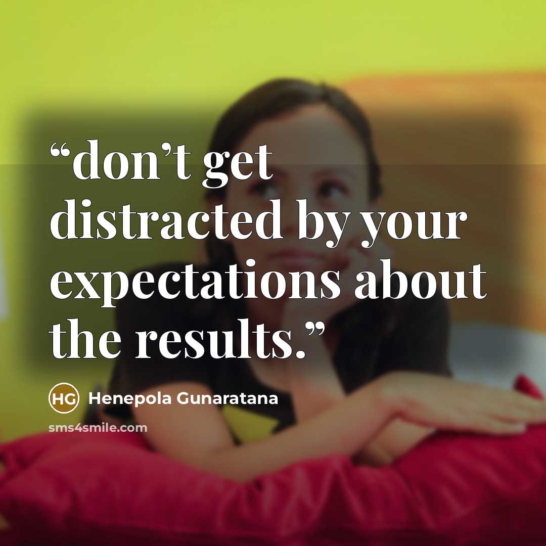 “don’t get distracted by your expectations about the results.” quote by Henepola Gunaratana