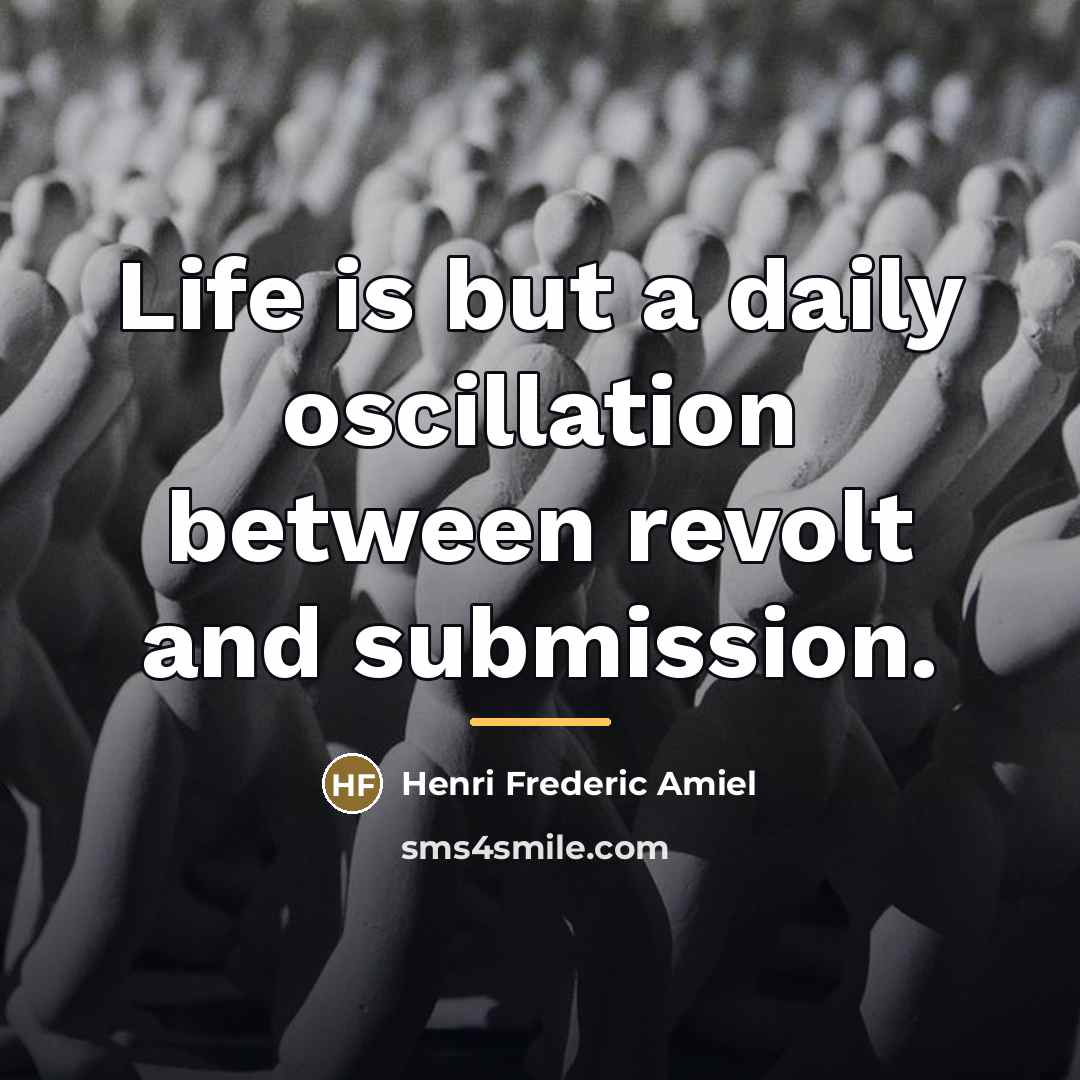 “Life is but a daily oscillation between revolt and submission.…” quote by Henri Frederic Amiel
