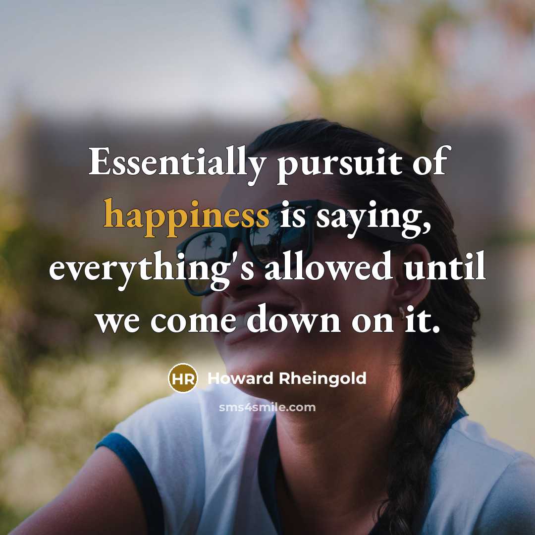 “Essentially pursuit of happiness is saying, everything's allowed until we…” quote by Howard Rheingold