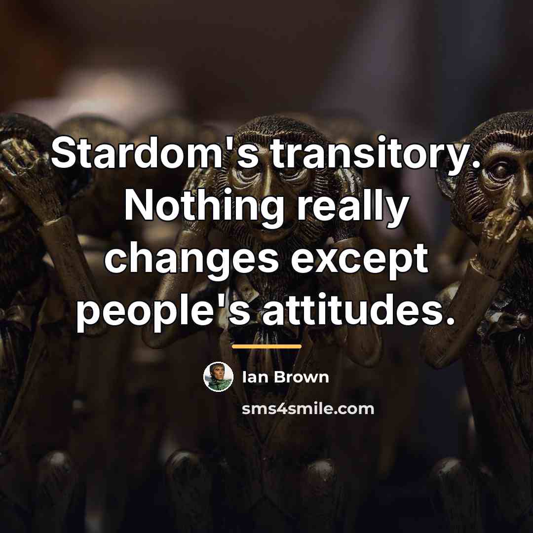 “Stardom's transitory. Nothing really changes except people's attitudes.…” quote by Ian Brown