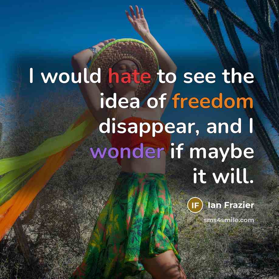 “I would hate to see the idea of freedom disappear,…” quote by Ian Frazier