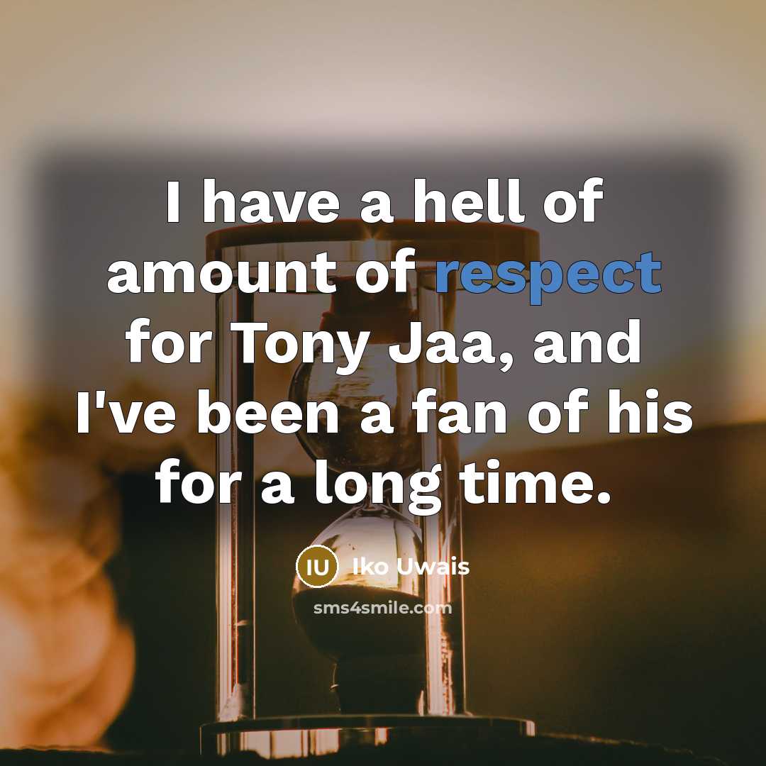 “I have a hell of amount of respect for Tony…” quote by Iko Uwais