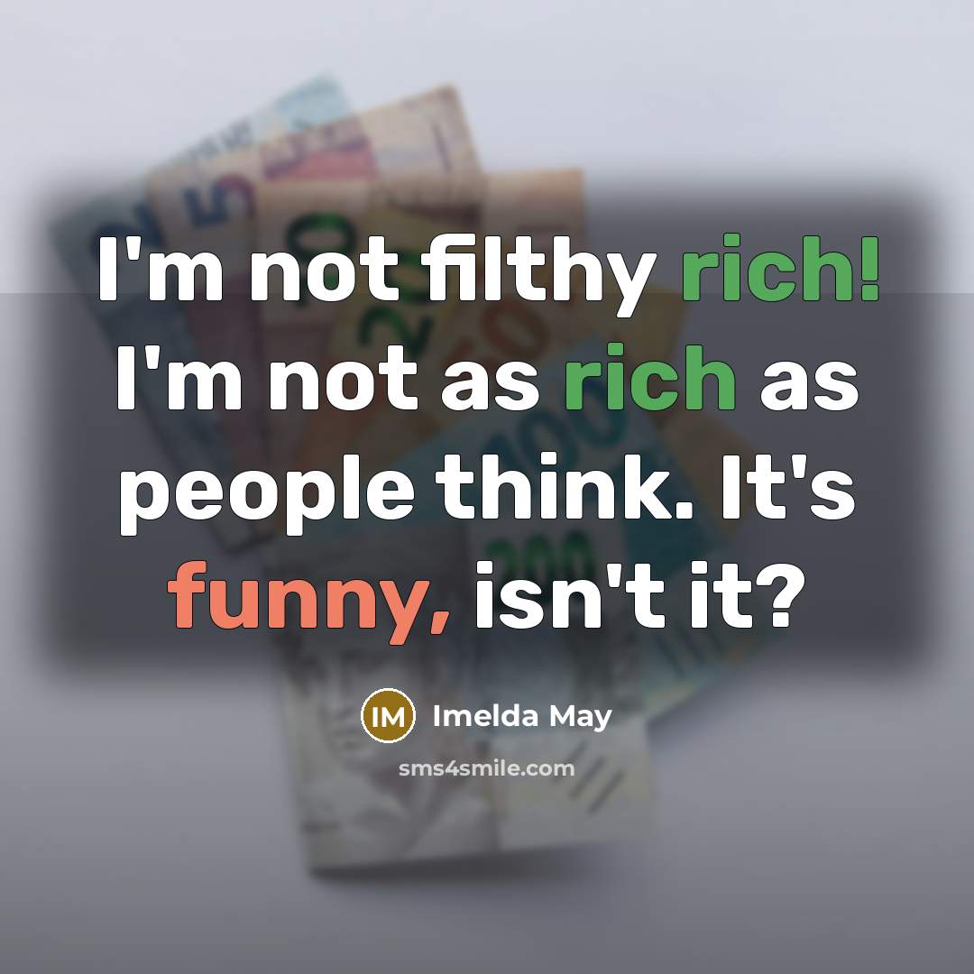 “I'm not filthy rich! I'm not as rich as people…” quote by Imelda May