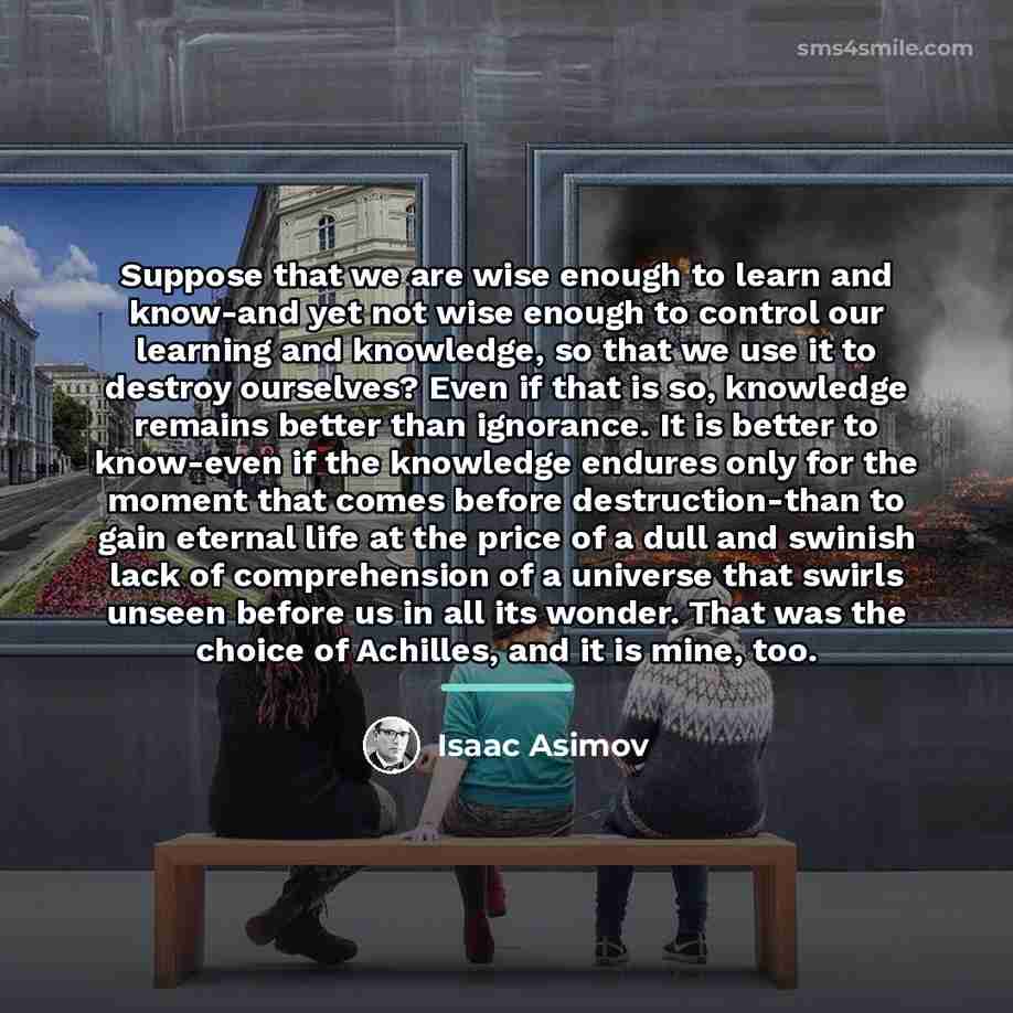 “Suppose that we are wise enough to learn and know-and…” quote by Isaac Asimov
