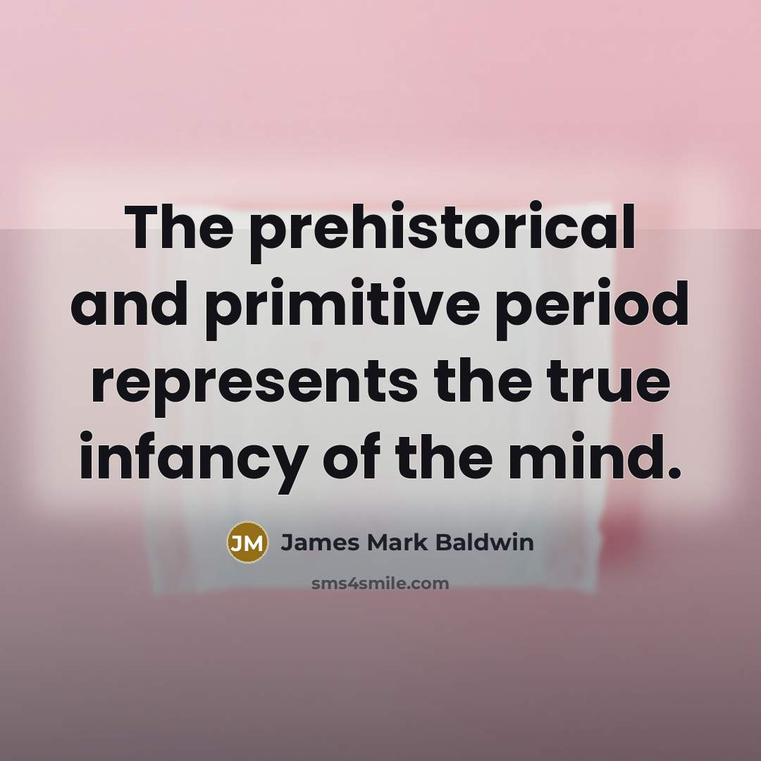 “The prehistorical and primitive period represents the true infancy of…” quote by James Mark Baldwin