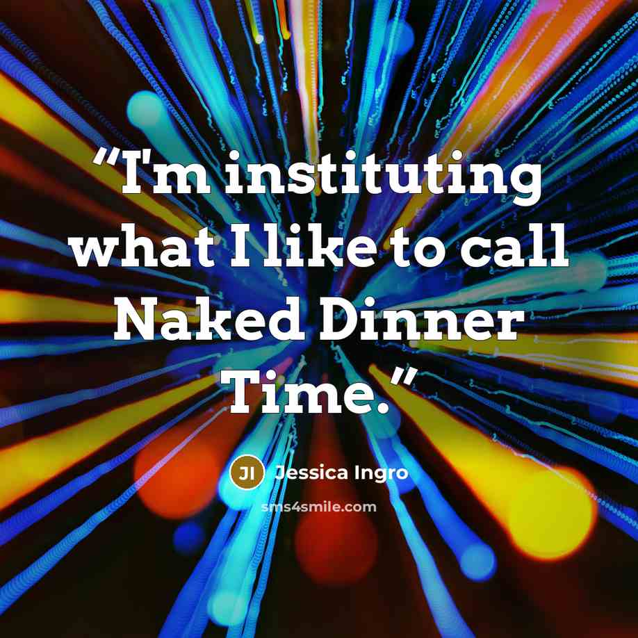 “I'm instituting what I like to call Naked Dinner Time.” quote by Jessica Ingro