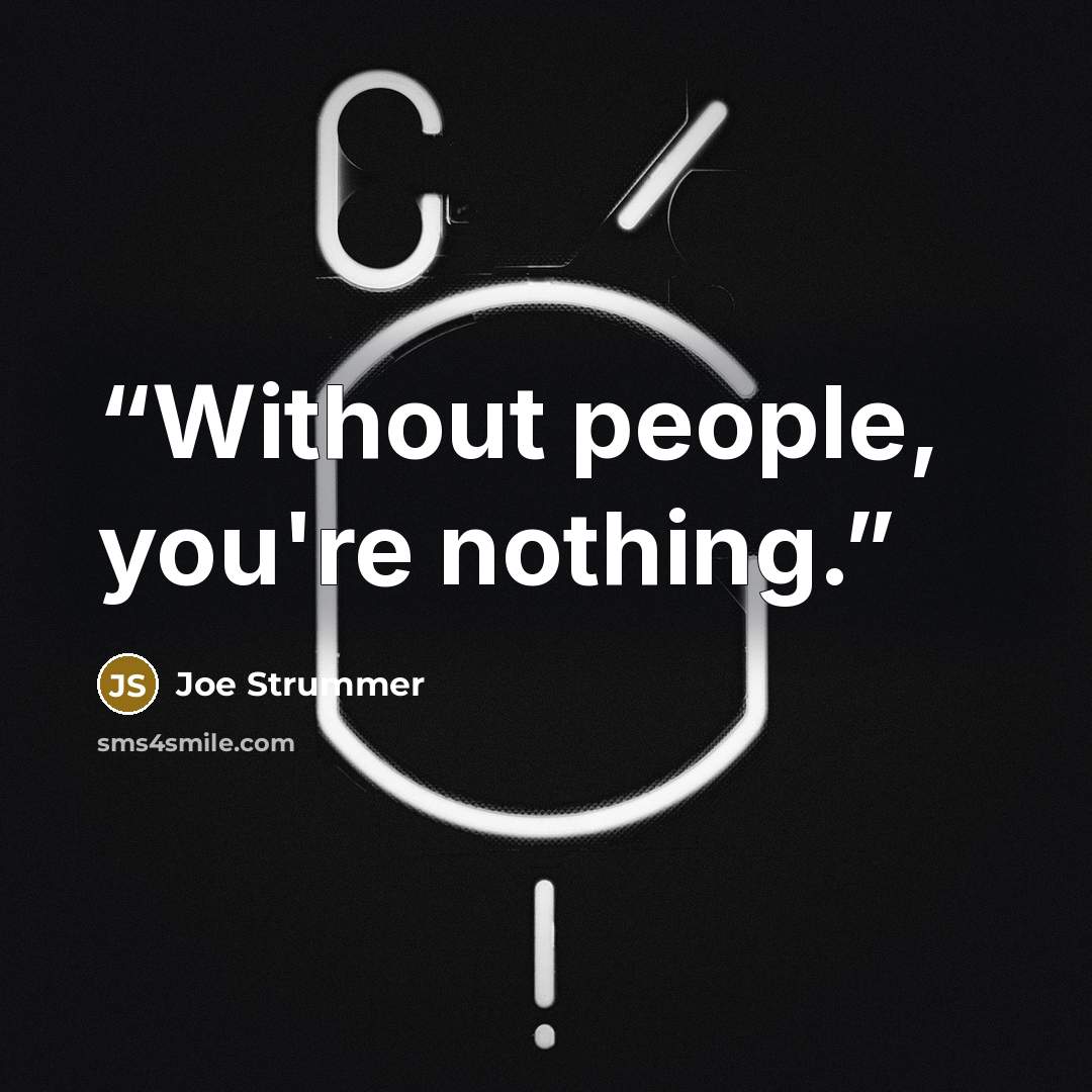 “Without people, you're nothing.” quote by Joe Strummer