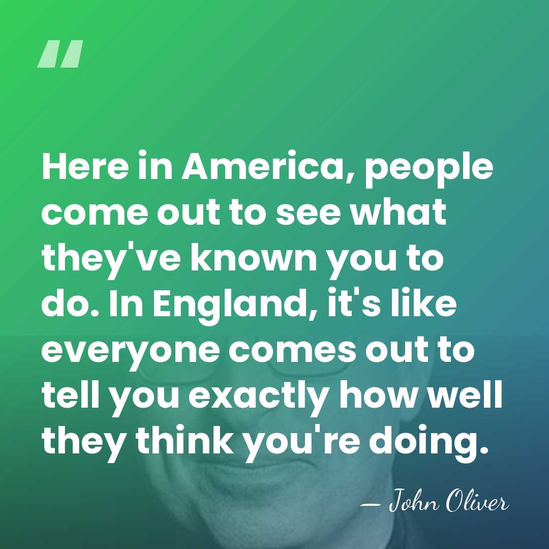Here in America, people come out to see what they've known you&hellip; - John Oliver