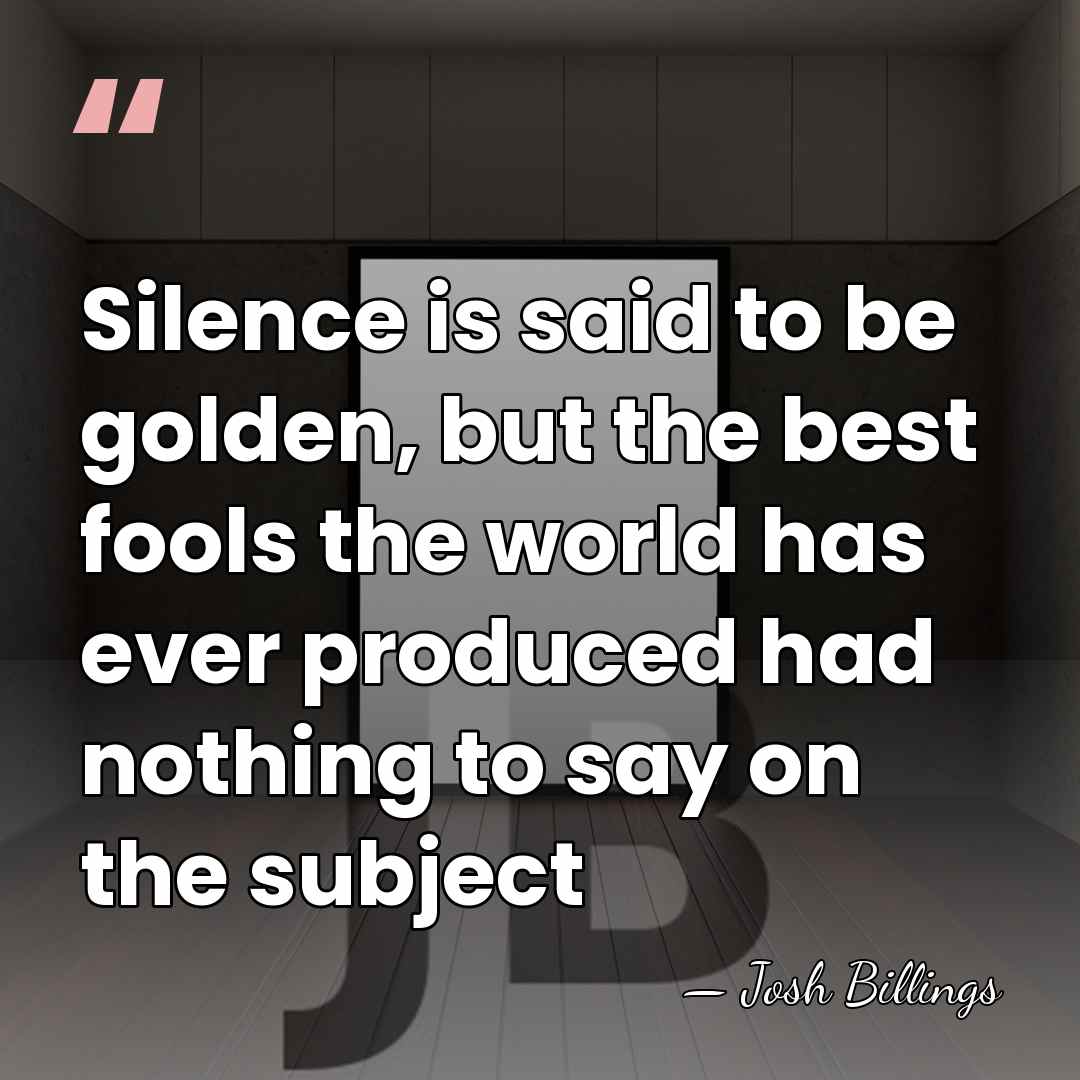 Silence is said to be golden, but the best fools the world&hellip; - Josh Billings