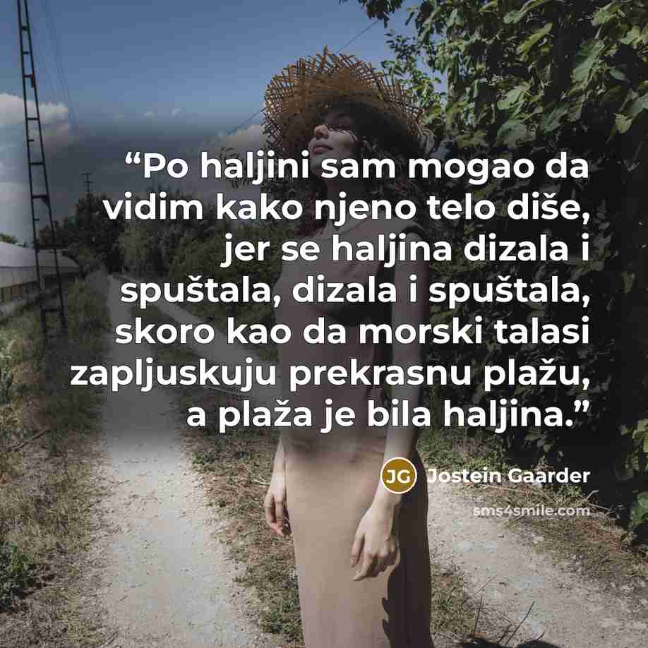“Po haljini sam mogao da vidim kako njeno telo diše, jer se haljina dizala i spuštala, dizala i spuštala, skoro kao da morski talasi zapljuskuju prekrasnu plažu, a plaža je bila haljina.” quote by Jostein Gaarder