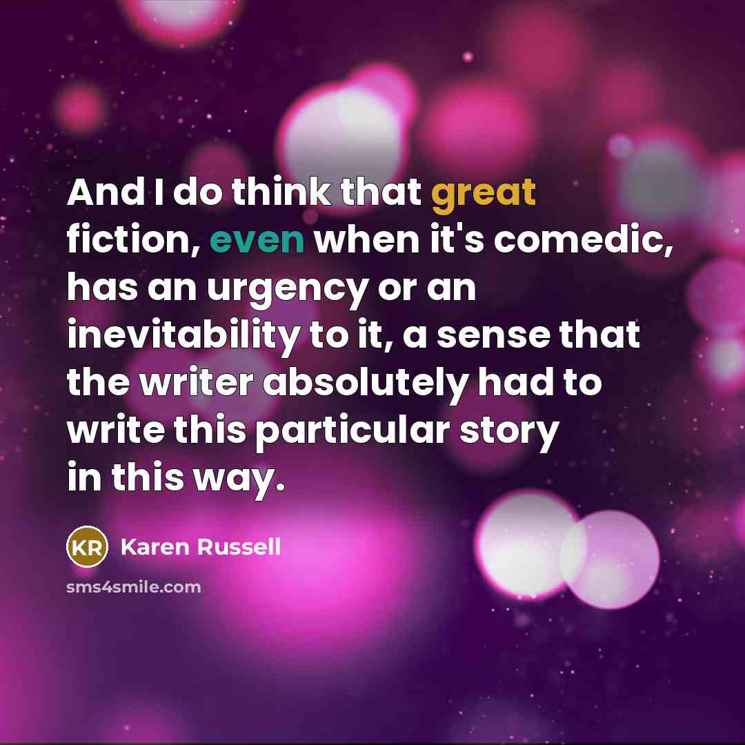 “And I do think that great fiction, even when it's…” quote by Karen Russell