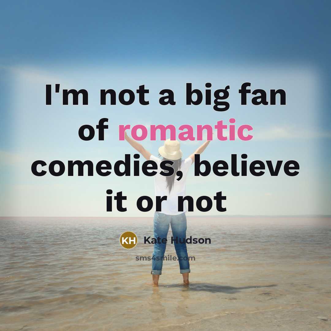 “I'm not a big fan of romantic comedies, believe it…” quote by Kate Hudson