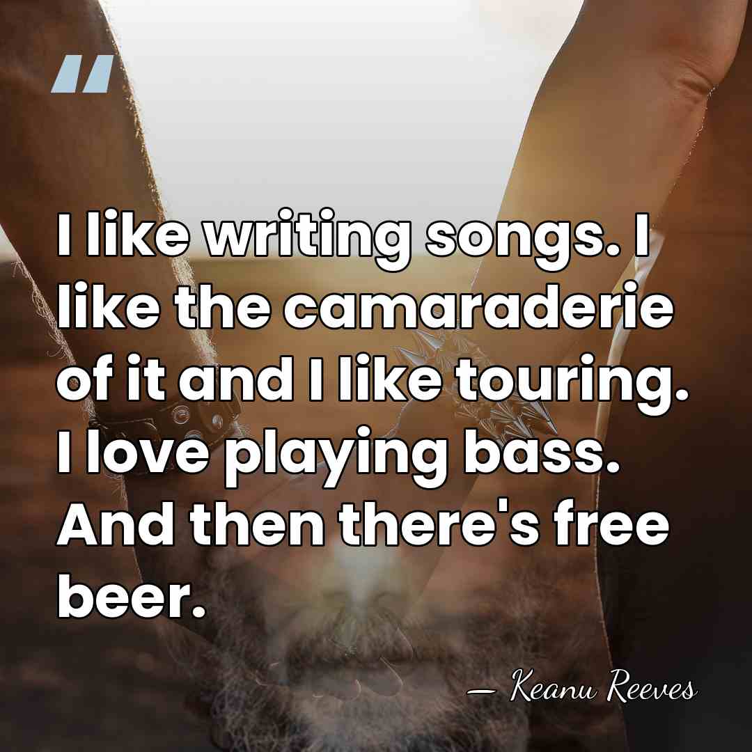 I like writing songs. I like the camaraderie of it and I&hellip; - Keanu Reeves