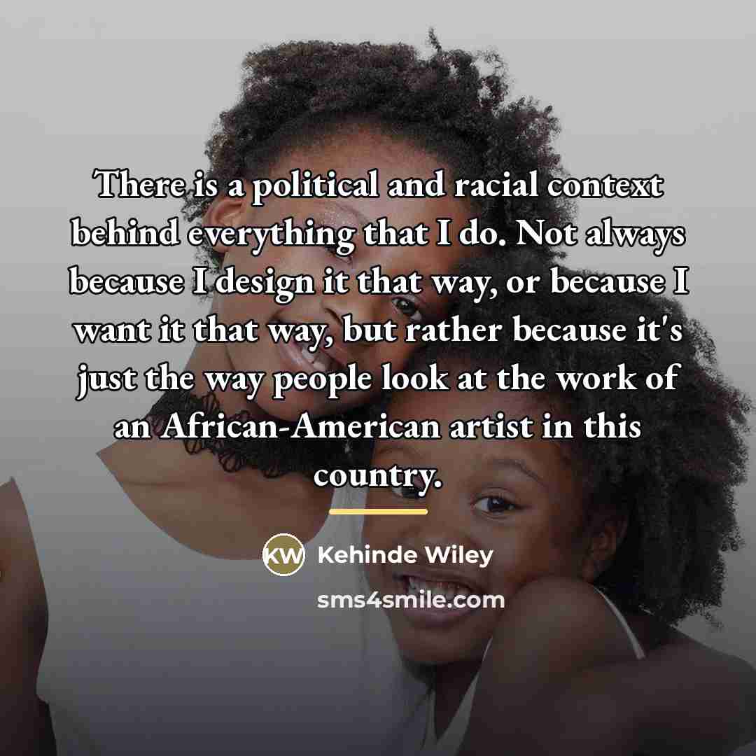 “There is a political and racial context behind everything that…” quote by Kehinde Wiley