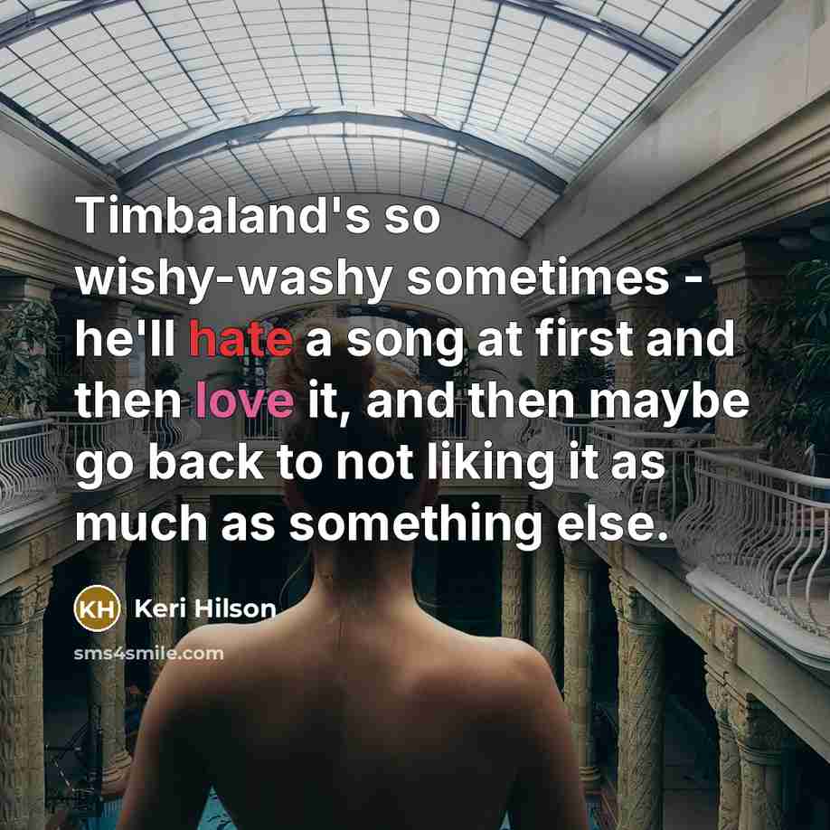 “Timbaland's so wishy-washy sometimes - he'll hate a song at…” quote by Keri Hilson