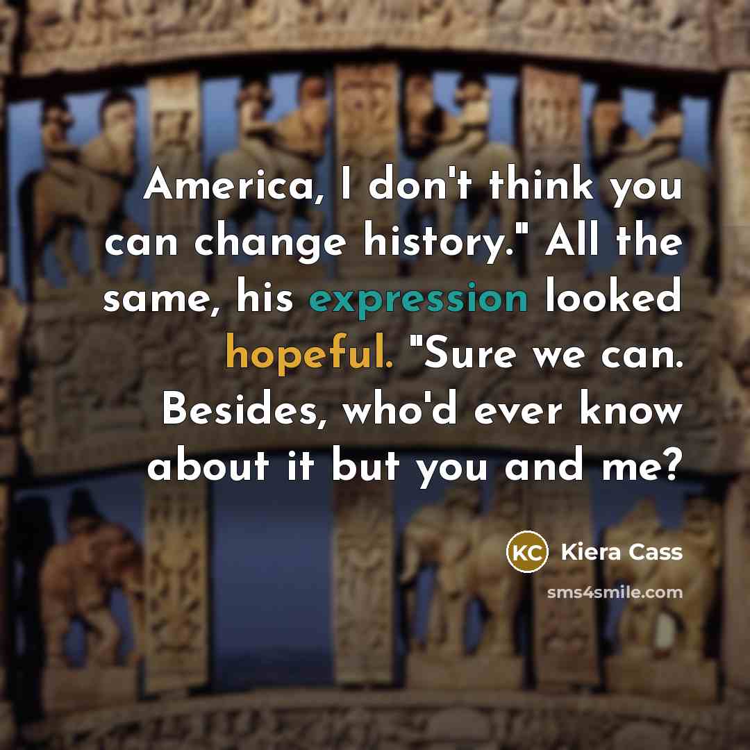 “America, I don't think you can change history." All the…” quote by Kiera Cass
