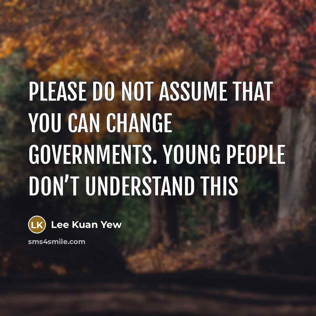 “Please do not assume that you can change governments. Young…” quote by Lee Kuan Yew