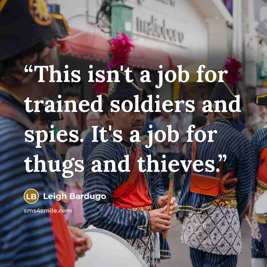 “This isn't a job for trained soldiers and spies. It's a job for thugs and thieves.” quote by Leigh Bardugo