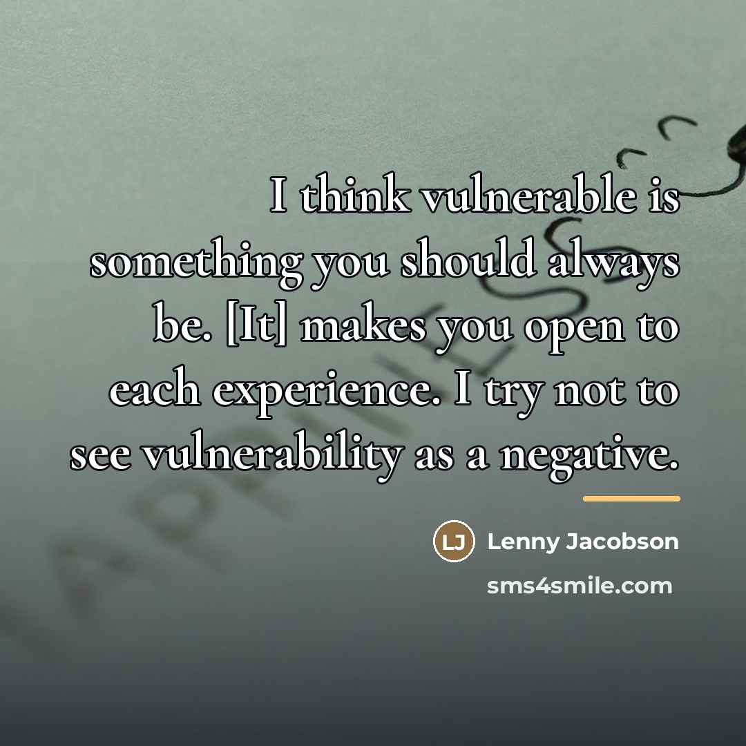 “I think vulnerable is something you should always be. [It]…” quote by Lenny Jacobson