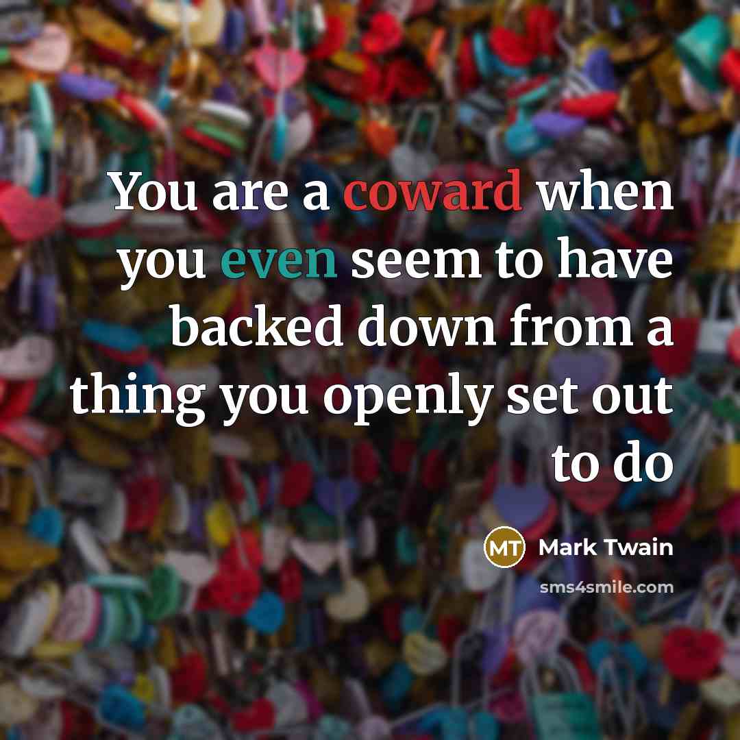 “You are a coward when you even seem to have backed down from a thing you openly set out to do” quote by Mark Twain