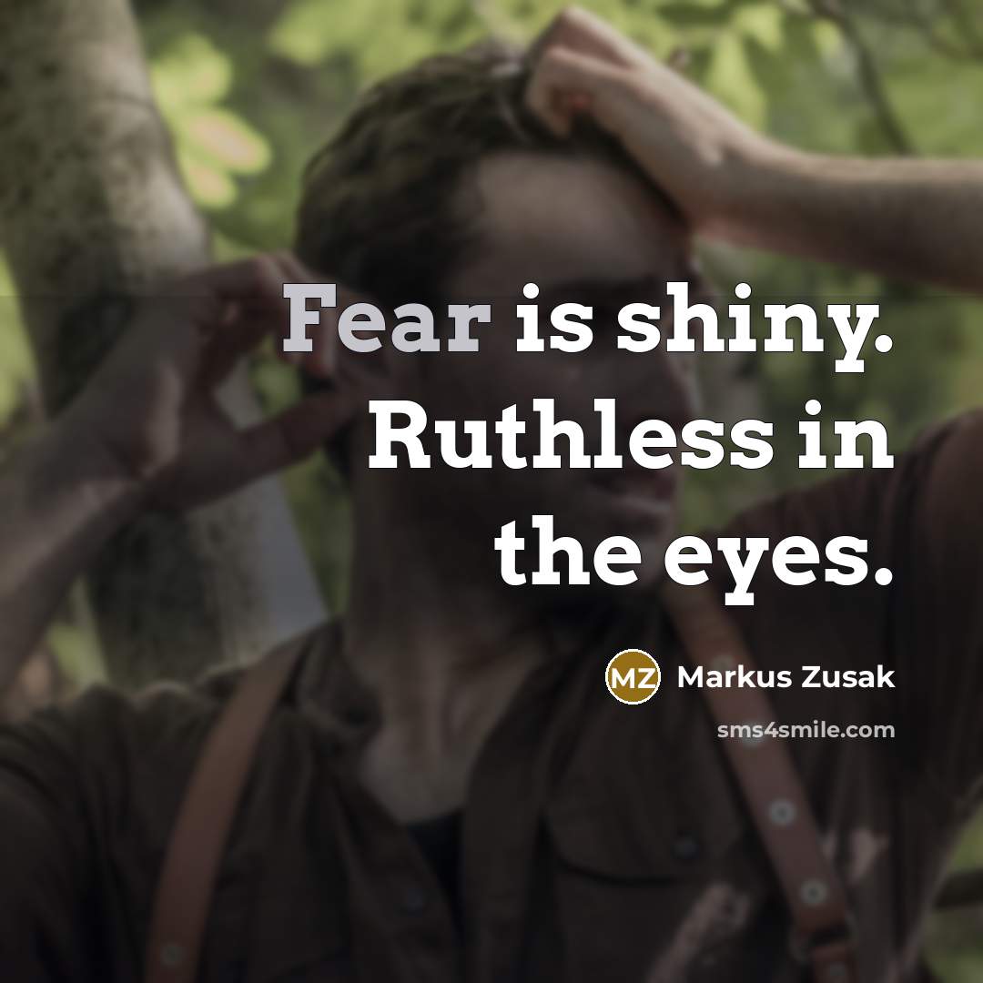 “Fear is shiny. Ruthless in the eyes.…” quote by Markus Zusak