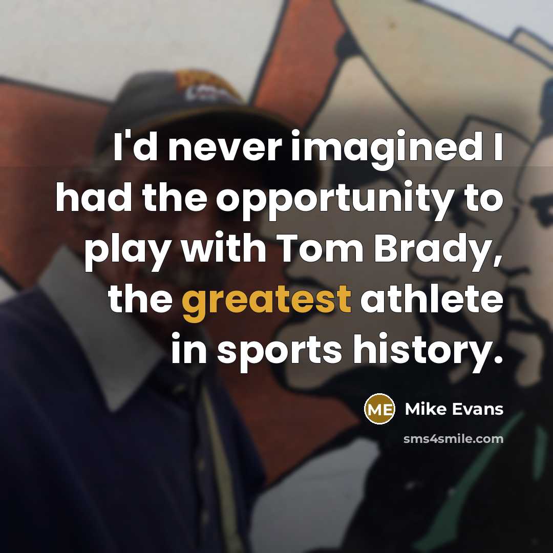 “I'd never imagined I had the opportunity to play with Tom Brady, the greatest athlete in sports history.” quote by Mike Evans