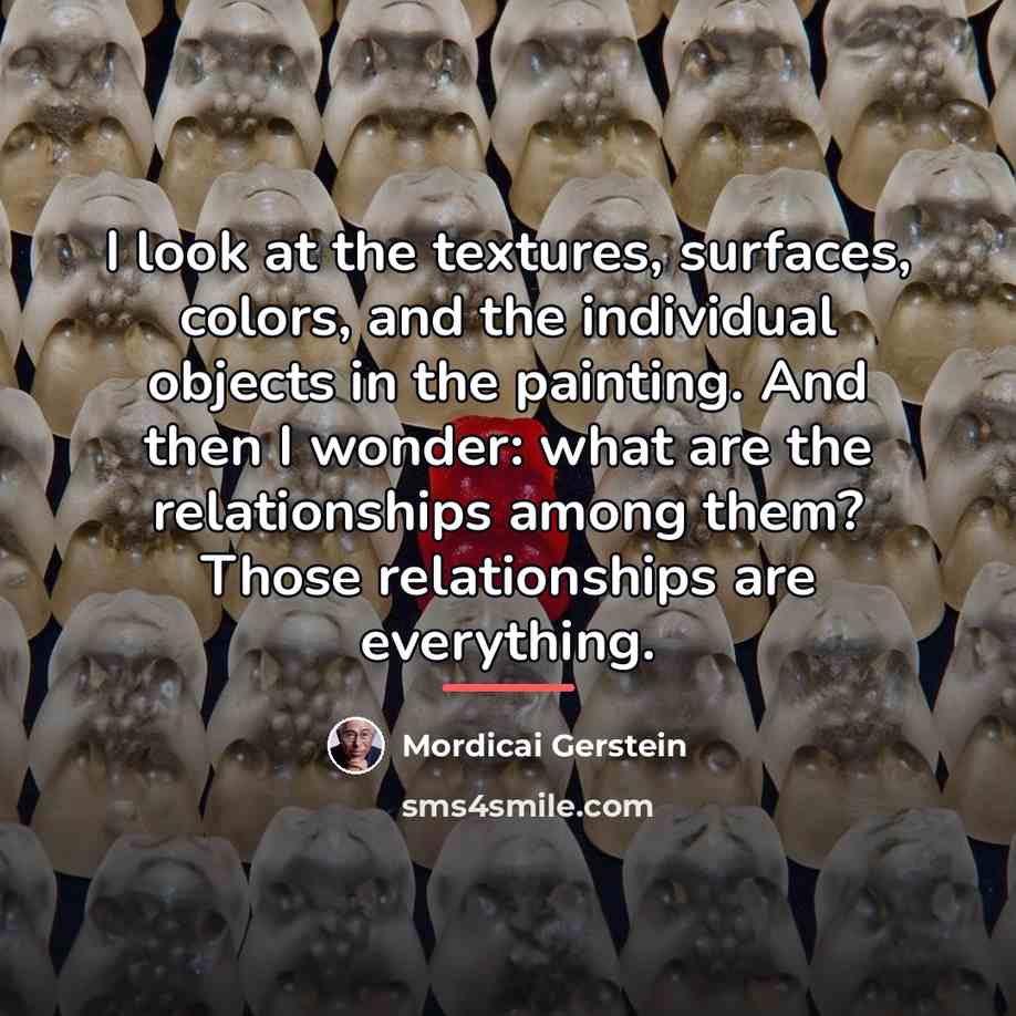 “I look at the textures, surfaces, colors, and the individual…” quote by Mordicai Gerstein