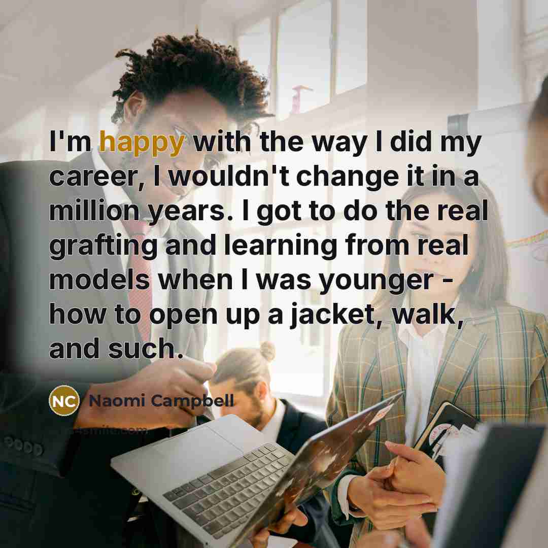 “I'm happy with the way I did my career, I…” quote by Naomi Campbell