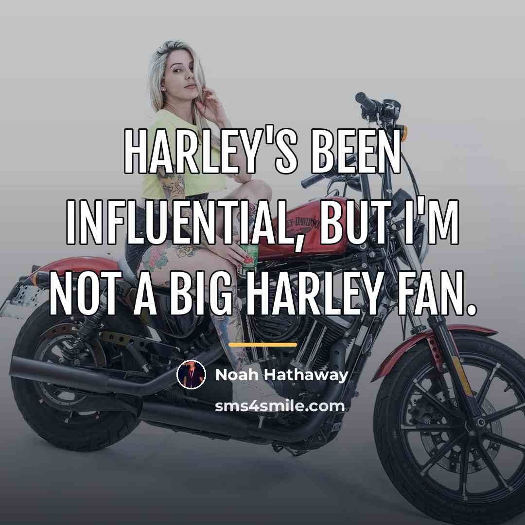 “Harley's been influential, but I'm not a big Harley fan.…” quote by Noah Hathaway