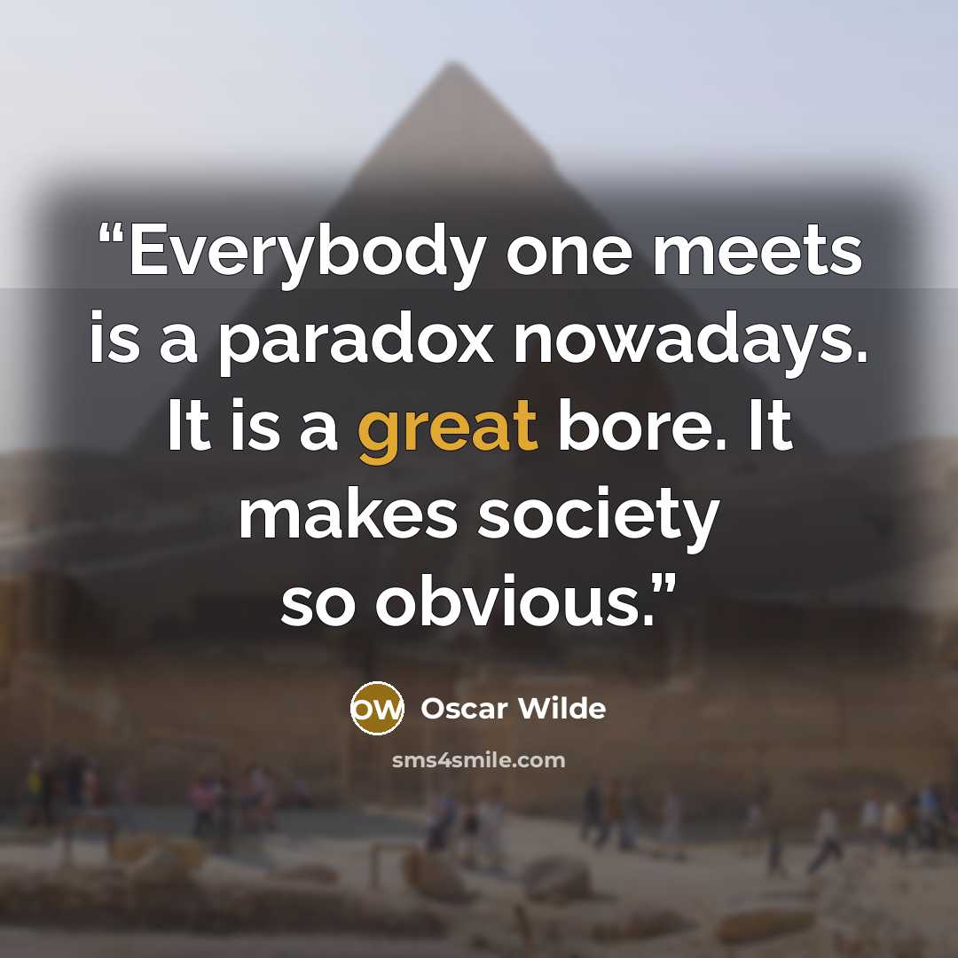 “Everybody one meets is a paradox nowadays. It is a great bore. It makes society so obvious.” quote by Oscar Wilde