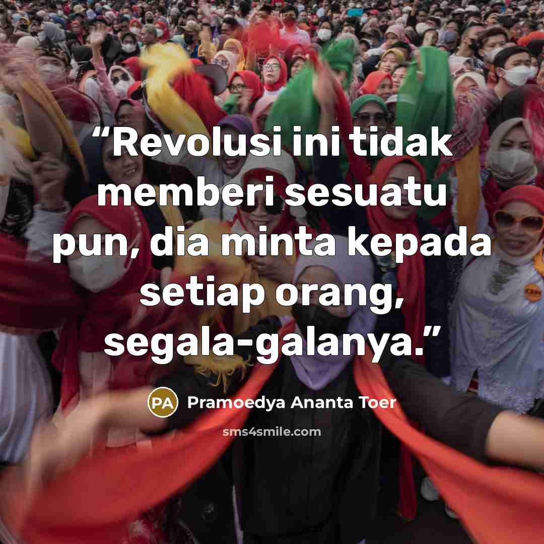 “Revolusi ini tidak memberi sesuatu pun, dia minta kepada setiap orang, segala-galanya.” quote by Pramoedya Ananta Toer