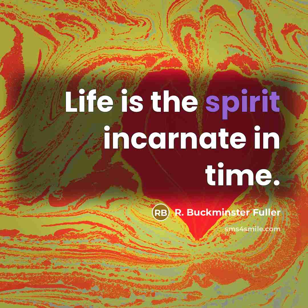 “Life is the spirit incarnate in time.” quote by R. Buckminster Fuller