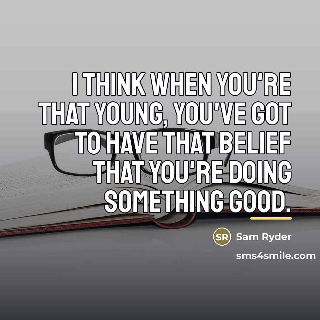 “I think when you're that young, you've got to have…” quote by Sam Ryder