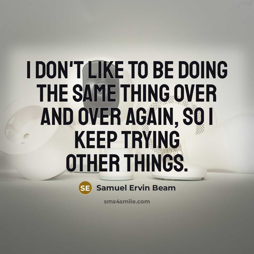 “I don't like to be doing the same thing over…” quote by Samuel Ervin Beam