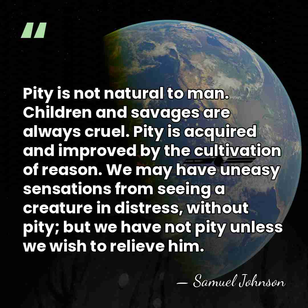 Pity is not natural to man. Children and savages are always cruel.&hellip; - Samuel Johnson
