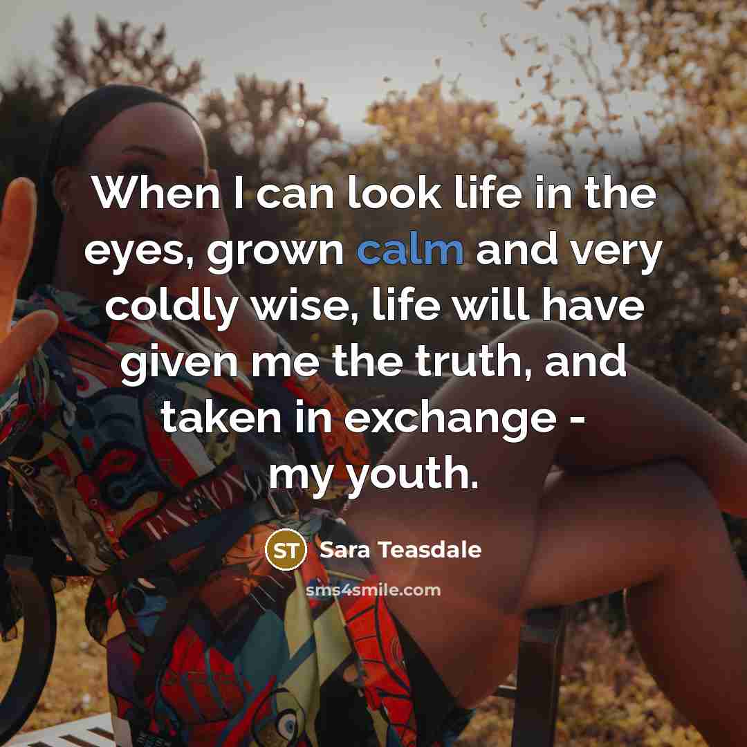 “When I can look life in the eyes, grown calm…” quote by Sara Teasdale