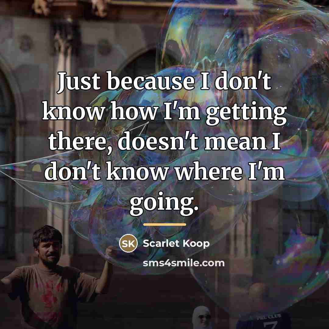 “Just because I don't know how I'm getting there, doesn't…” quote by Scarlet Koop