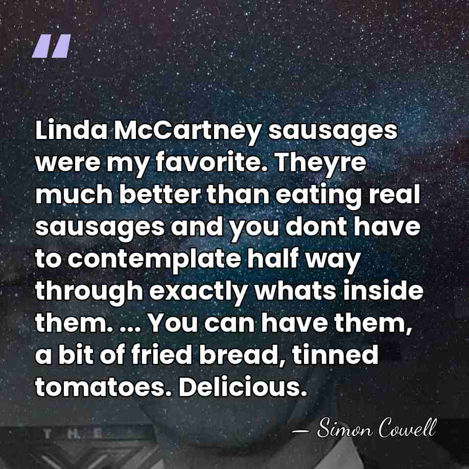 Linda McCartney sausages were my favorite. Theyre much better than eating real&hellip; - Simon Cowell