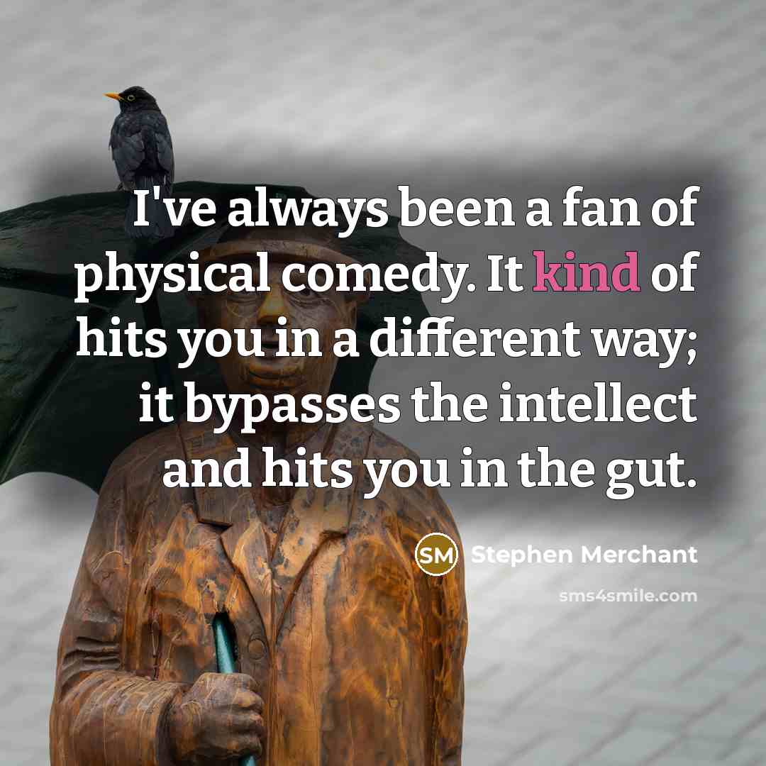 “I've always been a fan of physical comedy. It kind…” quote by Stephen Merchant