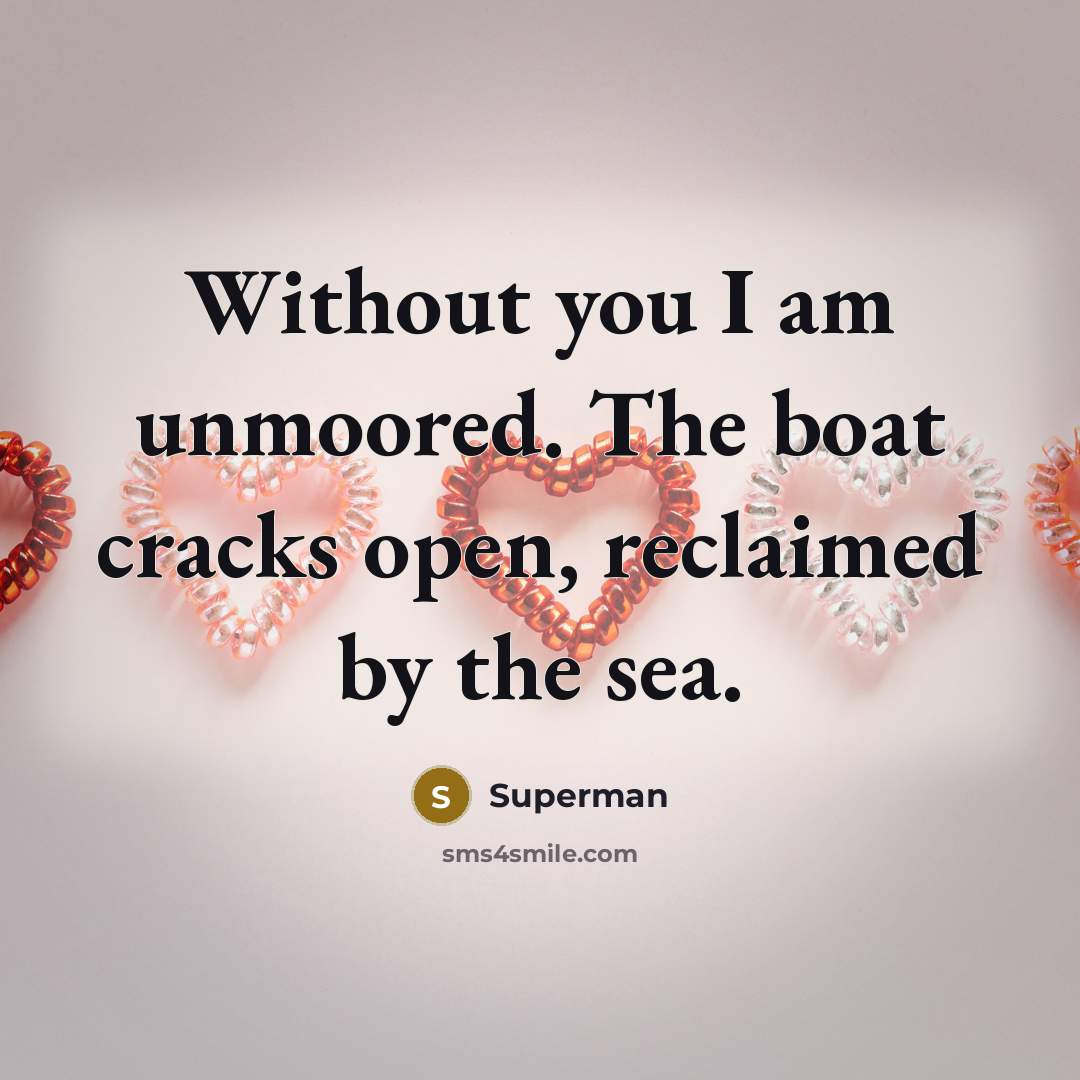 “Without you I am unmoored. The boat cracks open, reclaimed…” quote by Superman