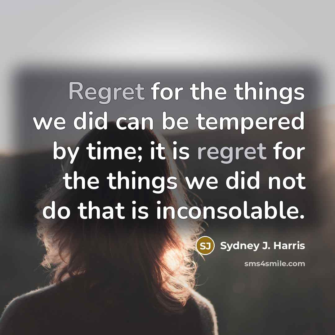 “Regret for the things we did can be tempered by…” quote by Sydney J. Harris