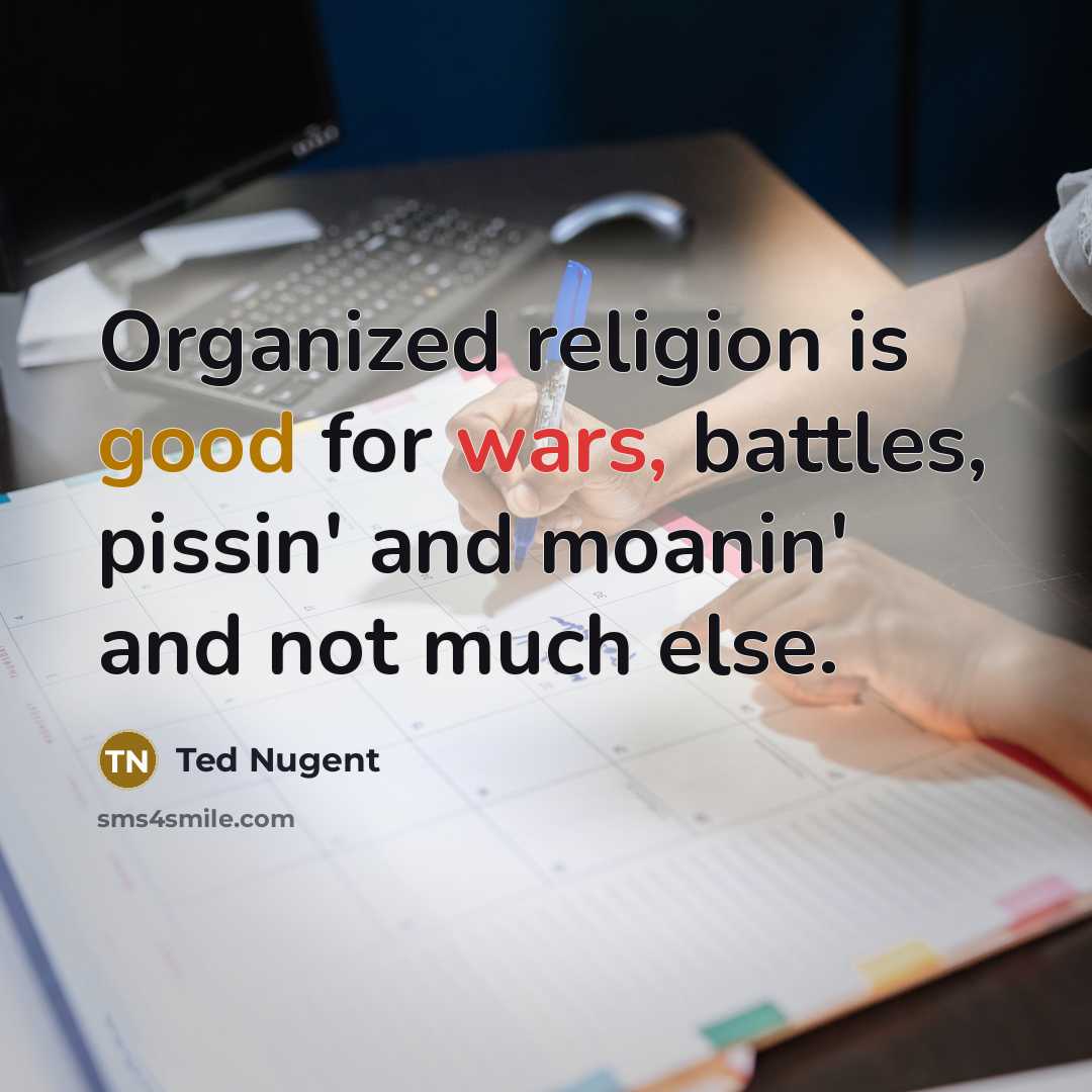 “Organized religion is good for wars, battles, pissin' and moanin'…” quote by Ted Nugent