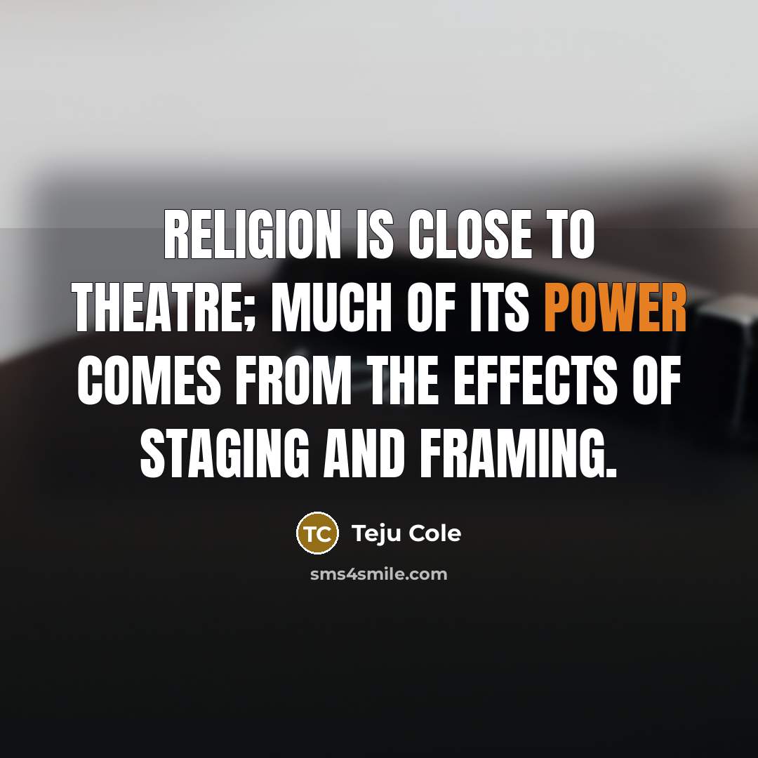 “Religion is close to theatre; much of its power comes…” quote by Teju Cole
